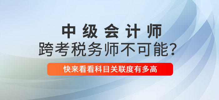 中級會計師跨考稅務師不可能？關聯性這么強不考就虧了！
