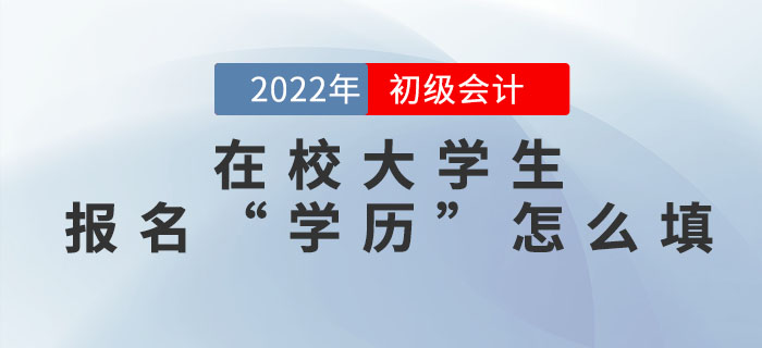 在校大學生2022年初級會計報名信息表中的“學歷”怎么填？