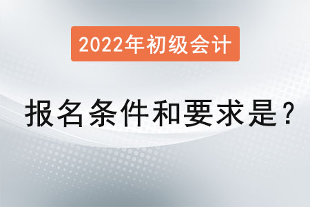 初級會計職稱報名條件和要求2022年是？