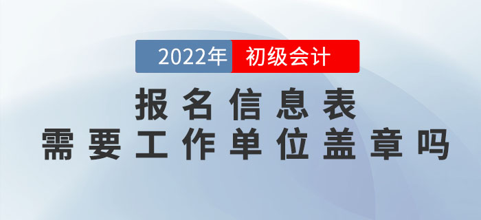 2022年初級會計報名信息表需要工作單位蓋章嗎？