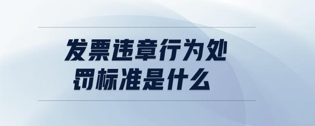 發(fā)票違章行為處罰標(biāo)準(zhǔn)是什么