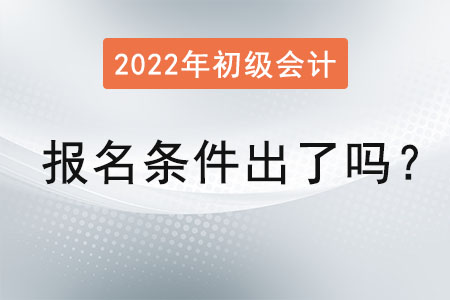 2022初級(jí)會(huì)計(jì)報(bào)名條件出了嗎？