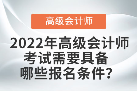 2022年高級會計師考試需要具備哪些報名條件？