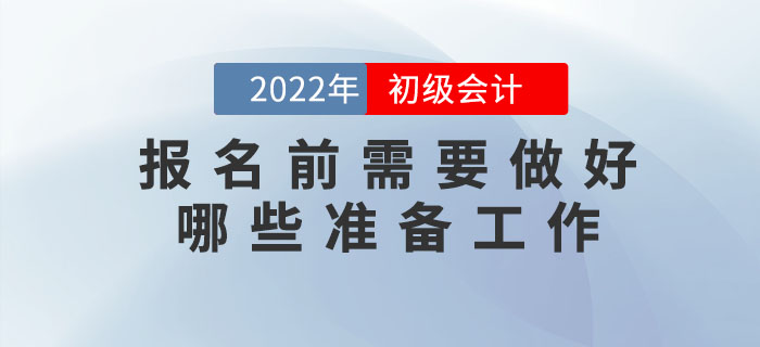 2022年初級會計報名時間已公布，報名前需要做好哪些準備工作？