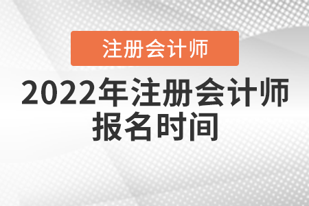 2022年注冊(cè)會(huì)計(jì)師報(bào)名時(shí)間