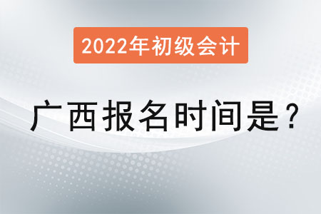 廣西初級會計報名時間2022年是？