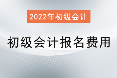 2022年初級會計證報名費用是？