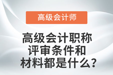 高級會計職稱評審條件和材料都是什么？