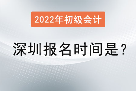 深圳2022年初級會計報名時間是？