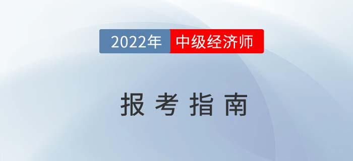 2022年中級經(jīng)濟(jì)師報考指南提前掌握
