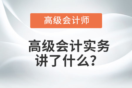 高級會計實務(wù)講了什么？