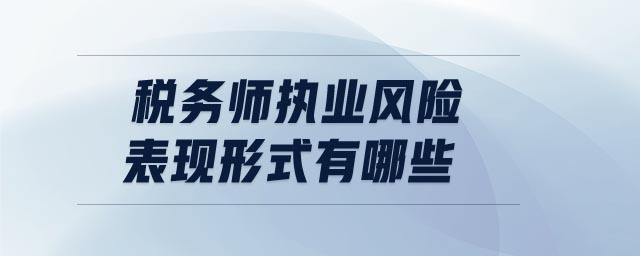 稅務(wù)師執(zhí)業(yè)風險表現(xiàn)形式有哪些