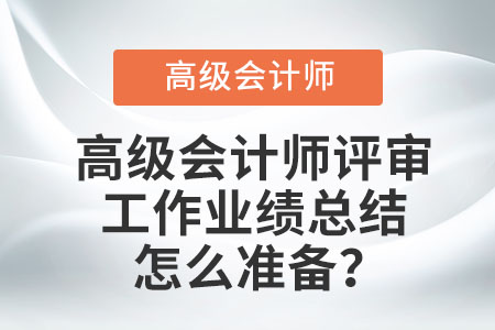 高級會計師評審工作業(yè)績總結(jié)怎么準(zhǔn)備？