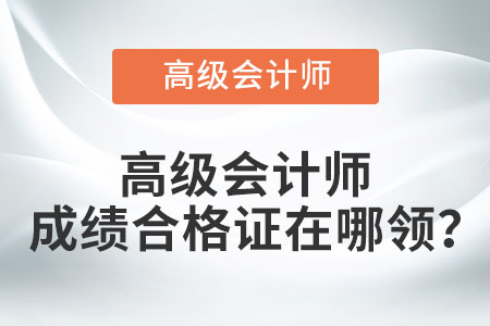 高級會計師成績合格證在哪領？