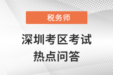 2021年全國稅務師職業資格考試（深圳考區）熱點問答