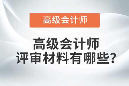 高級會計師評審材料有哪些？