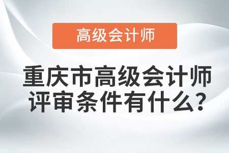 重慶市高級會計師評審條件有什么？