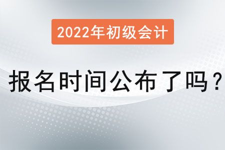 初級會計考試2022年報名時間公布了嗎？