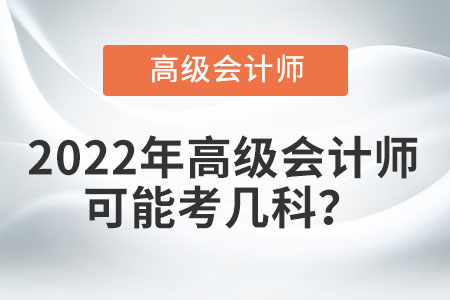 2022年高級(jí)會(huì)計(jì)師可能考幾科？
