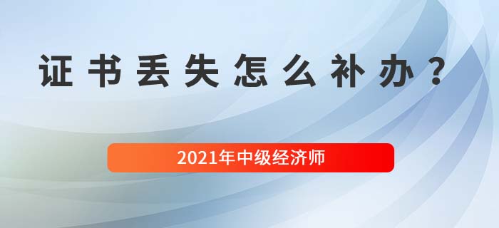 中級經濟師證書丟失怎么補辦具體流程是什么