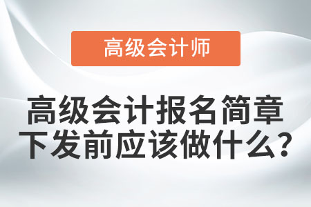 高級會計報名簡章下發(fā)前應(yīng)該做什么? 高級會計報名簡章下發(fā)前應(yīng)該做什么?