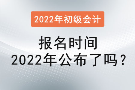 初級會計證報名時間2022年公布了嗎？