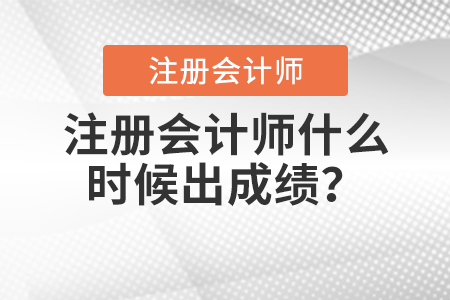 注冊(cè)會(huì)計(jì)師什么時(shí)候出成績(jī)？