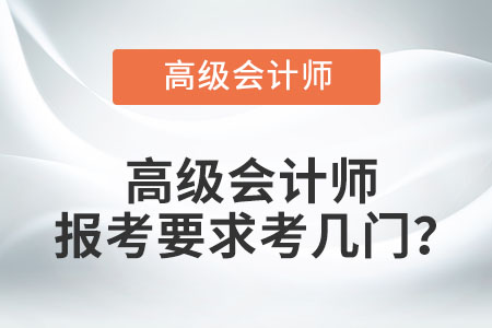 高級會計師報考要求考幾門？