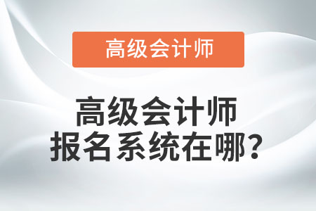 高級會計師報名系統(tǒng)在哪？