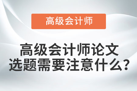 高級會計師論文選題需要注意什么？