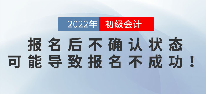 2022年初級會計報名后不確認狀態？可能導致報名不成功！