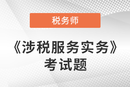 稅務師涉稅服務實務考試題公布了嗎