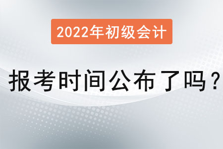 初級會計證2022年報考時間公布了嗎？