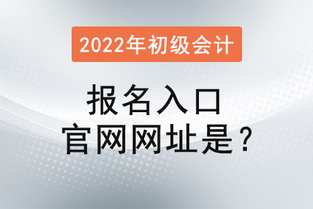 2022年初級會計報名入口官網網址是？