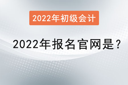 初級會計2022年報名官網是？