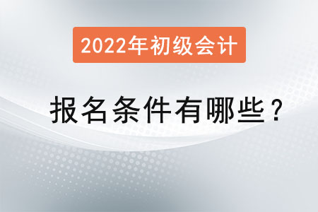初級(jí)會(huì)計(jì)2022年報(bào)名條件有哪些？