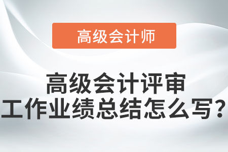 高級會計評審工作業績總結怎么寫？