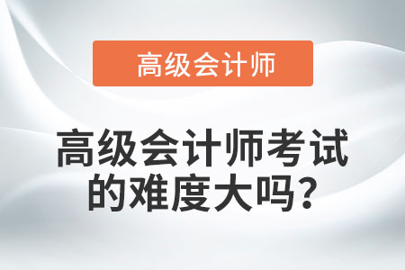 高級會計師考試的難度大嗎？