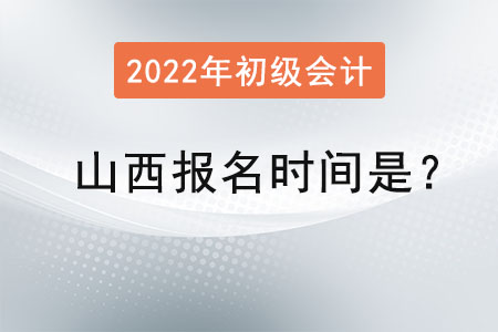 山西2022年初級會計報名時間是？