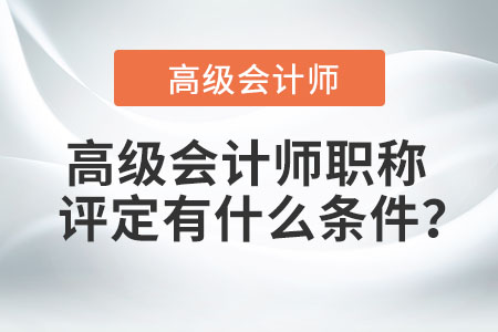高級會計師職稱評定有什么條件？
