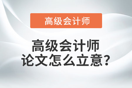 高級會計師論文怎么立意？