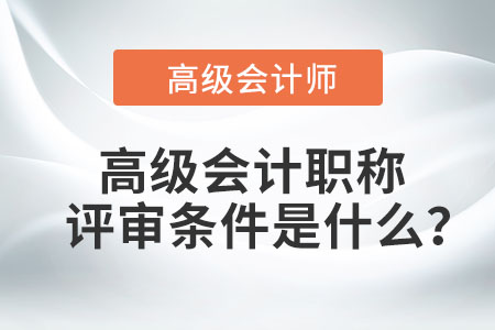 高級(jí)會(huì)計(jì)職稱評(píng)審條件是什么？