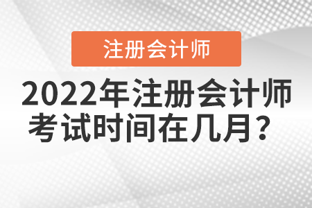 2022年注冊會計師考試時間在幾月？