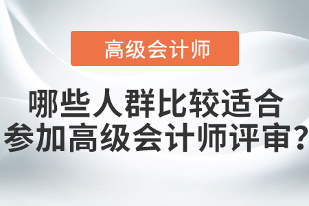 哪些人群比較適合參加高級(jí)會(huì)計(jì)師評(píng)審？