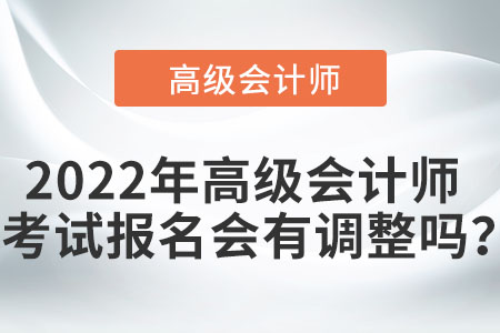 2022年高級會計師考試報名會有調整嗎？