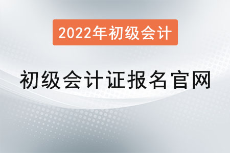 初級會計證報名官網2022年是？