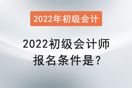 2022初級會計師報名條件是？