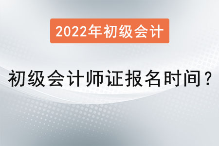 初級會計師證報名時間2022年公布了嗎？