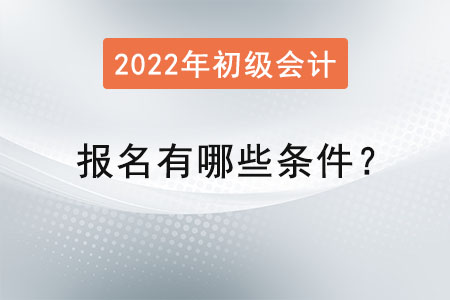 初級會計考試報名2022年有哪些條件？