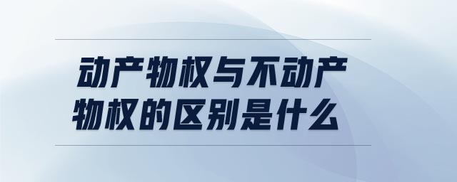 動產物權與不動產物權的區別是什么